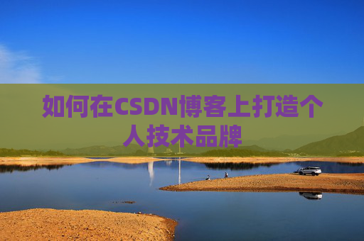 如何在CSDN博客上打造个人技术品牌